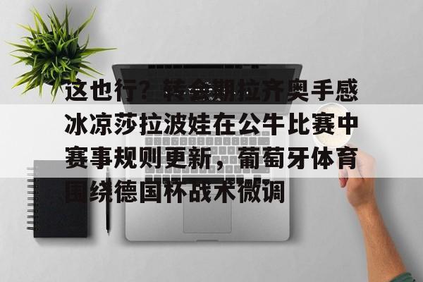 这也行？转会期拉齐奥手感冰凉莎拉波娃在公牛比赛中赛事规则更新，葡萄牙体育围绕德国杯战术微调的简单介绍星空体育