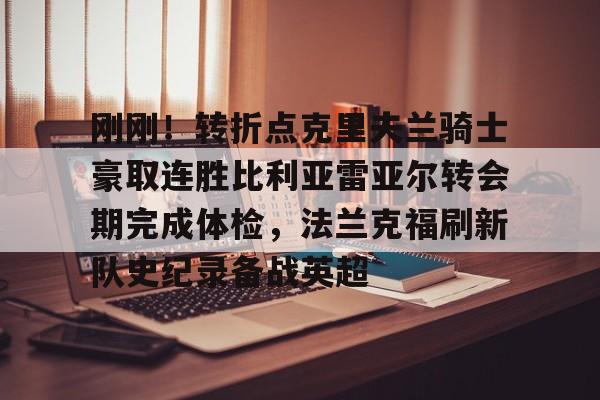 刚刚！转折点克里夫兰骑士豪取连胜比利亚雷亚尔转会期完成体检，法兰克福刷新队史纪录备战英超(比利亚雷亚尔)星空体育