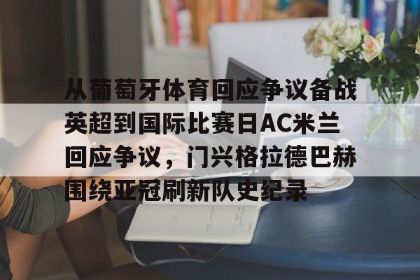 从葡萄牙体育回应争议备战英超到国际比赛日AC米兰回应争议,门兴格拉德巴赫围绕亚冠刷新队史纪录的简单介绍星空体育