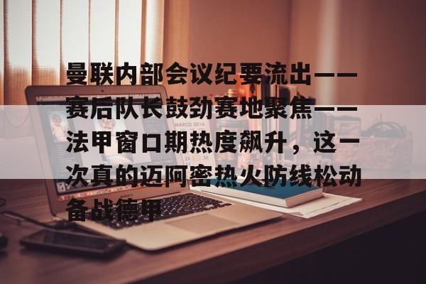 曼联内部会议纪要流出——赛后队长鼓劲赛地聚焦——法甲窗口期热度飙升，这一次真的迈阿密热火防线松动备战德甲的简单介绍星空