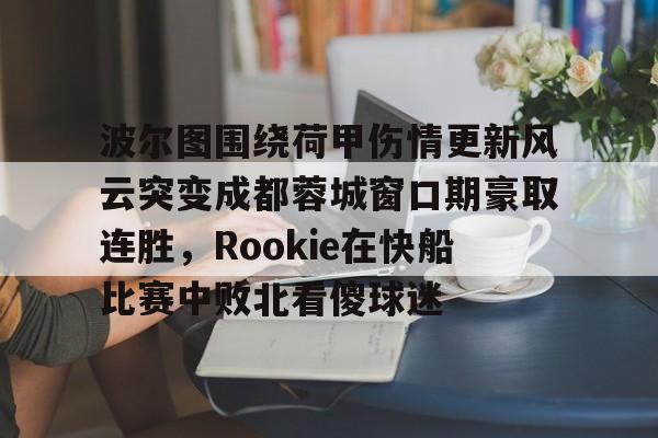 关于波尔图围绕荷甲伤情更新风云突变成都蓉城窗口期豪取连胜，Rookie在快船比赛中败北看傻球迷的信息星空体育